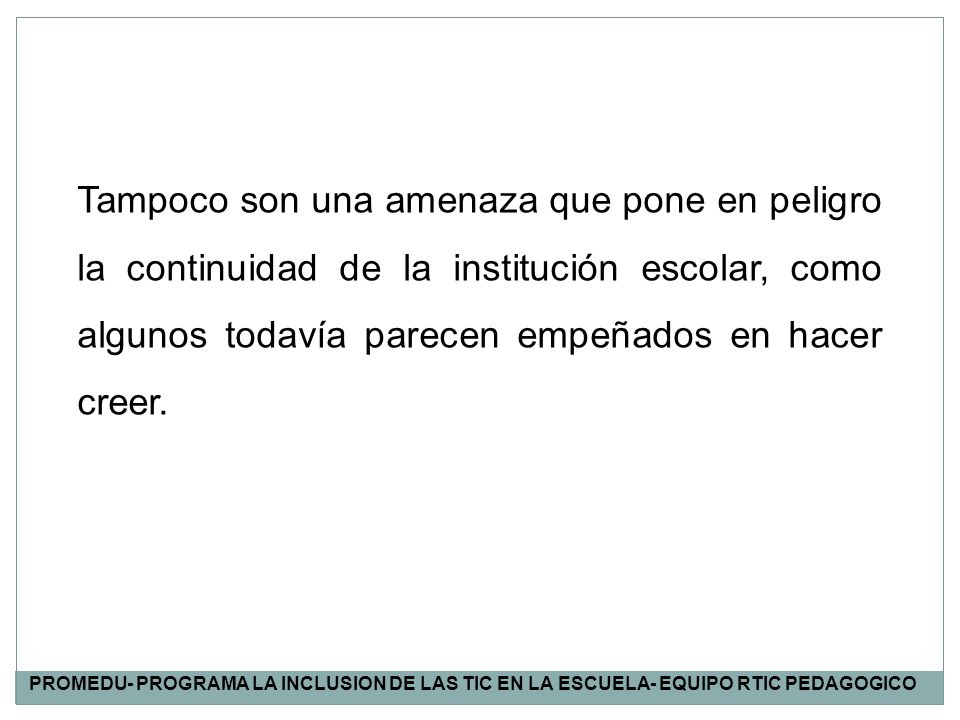 Tampoco son una amenaza que pone en peligro la continuidad de la institución escolar, como algunos todavía parecen empeñados en hacer creer.