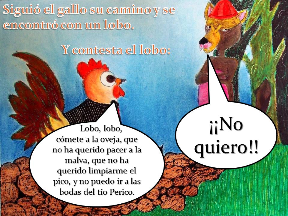 ¡¡No quiero!! Siguió el gallo su camino y se encontró con un lobo.