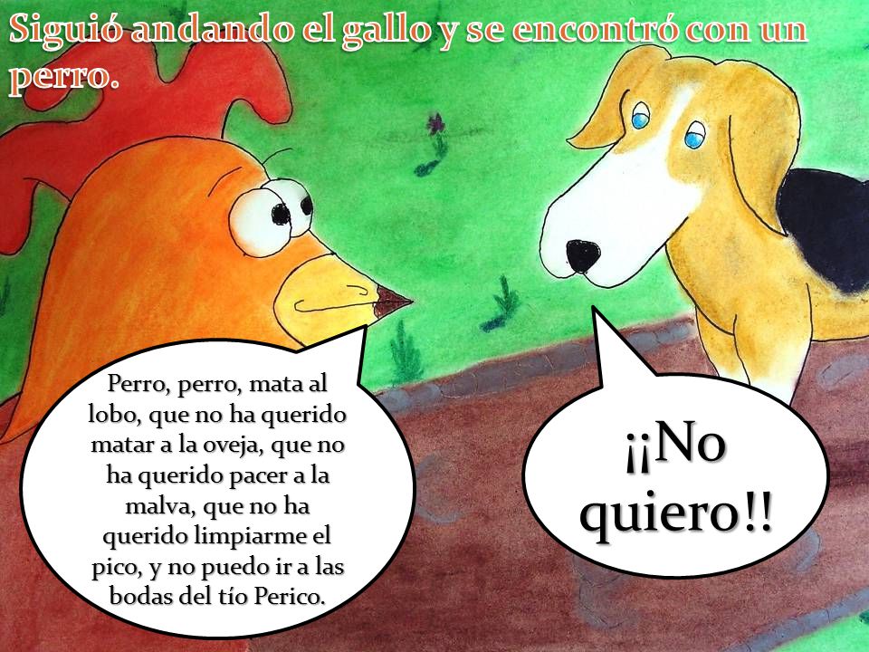 ¡¡No quiero!! Siguió andando el gallo y se encontró con un perro.