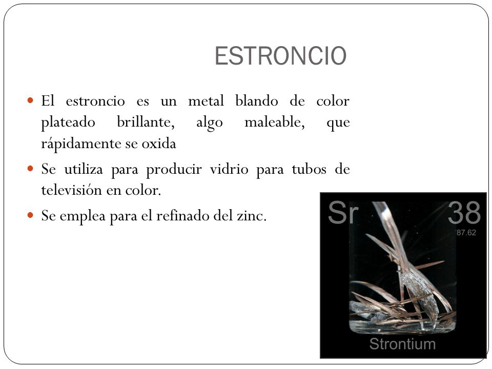ESTRONCIO El estroncio es un metal blando de color plateado brillante, algo maleable, que rápidamente se oxida.