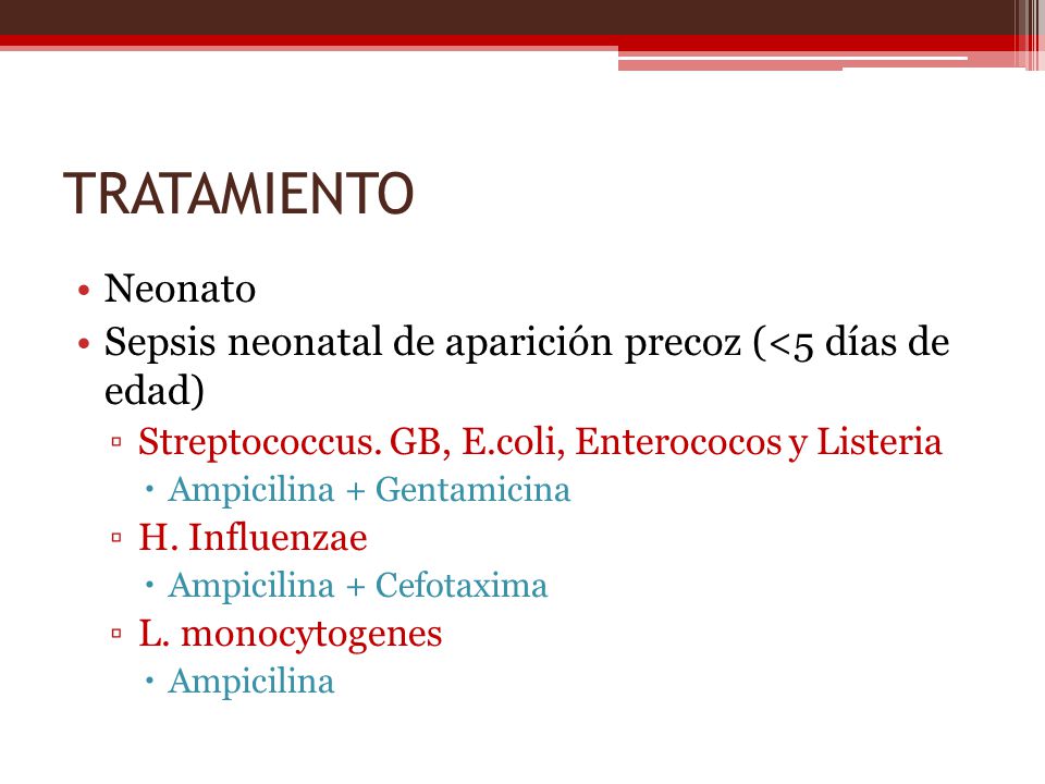 TRATAMIENTO Neonato. Sepsis neonatal de aparición precoz (<5 días de edad) Streptococcus. GB, E.coli, Enterococos y Listeria.
