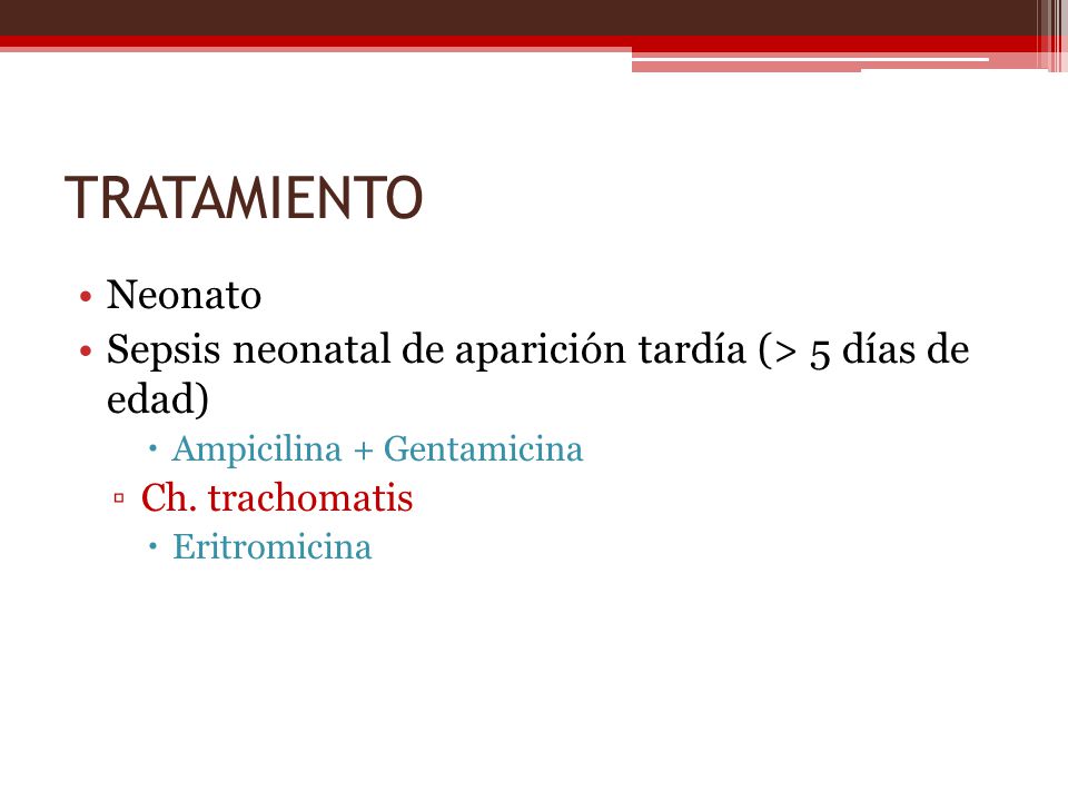 TRATAMIENTO Neonato. Sepsis neonatal de aparición tardía (> 5 días de edad) Ampicilina + Gentamicina.
