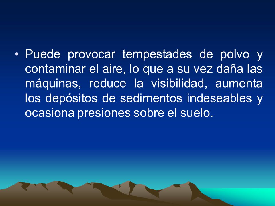 Puede provocar tempestades de polvo y contaminar el aire, lo que a su vez daña las máquinas, reduce la visibilidad, aumenta los depósitos de sedimentos indeseables y ocasiona presiones sobre el suelo.