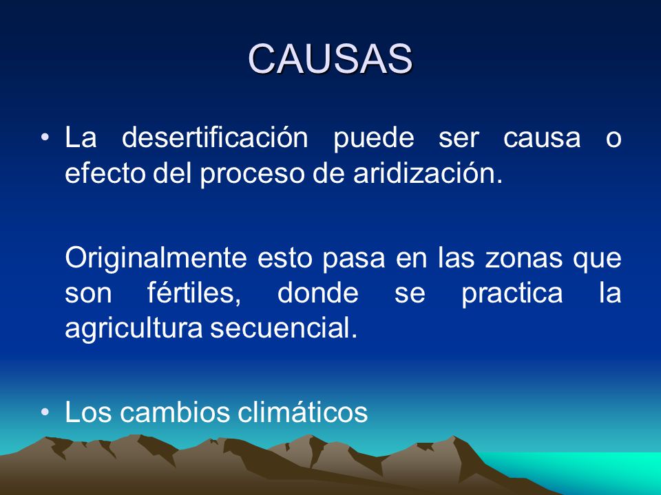 CAUSAS La desertificación puede ser causa o efecto del proceso de aridización.