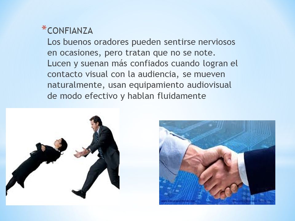 CONFIANZA Los buenos oradores pueden sentirse nerviosos en ocasiones, pero tratan que no se note. Lucen y suenan más confiados cuando logran el contacto visual con la audiencia, se mueven naturalmente, usan equipamiento audiovisual de modo efectivo y hablan fluidamente