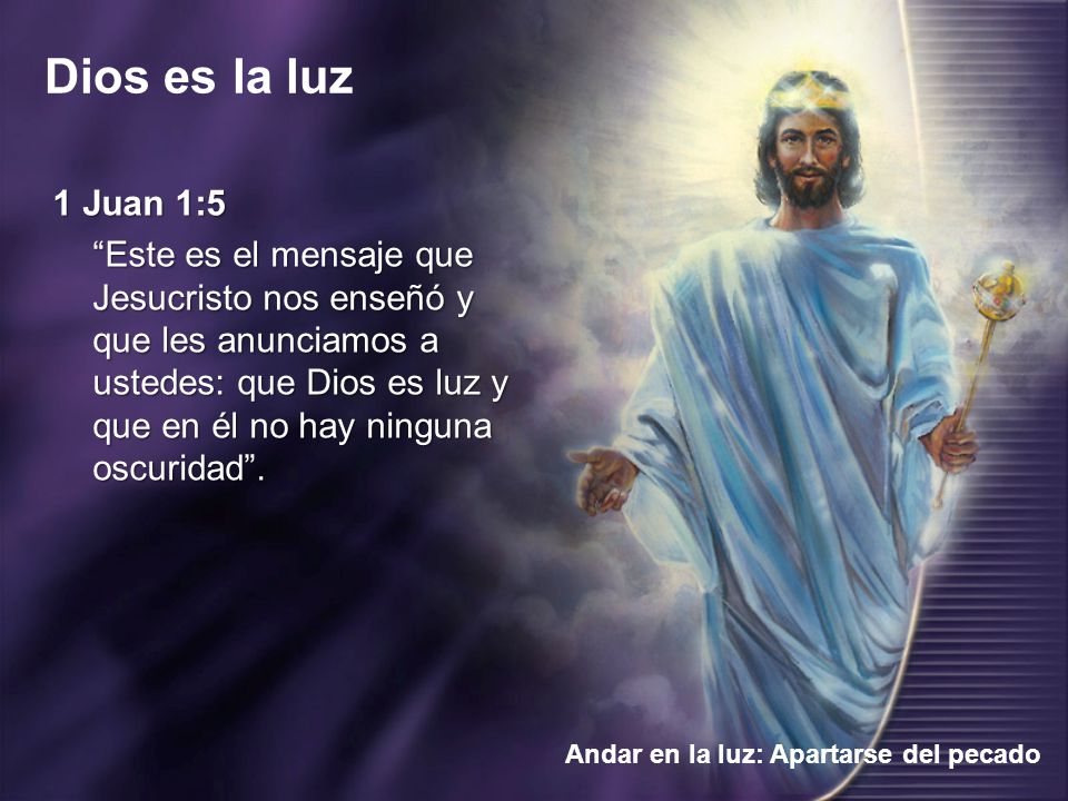 1 Juan 1:5 Este es el mensaje que Jesucristo nos enseñó y que les anunciamos a ustedes: que Dios es luz y que en él no hay ninguna oscuridad .