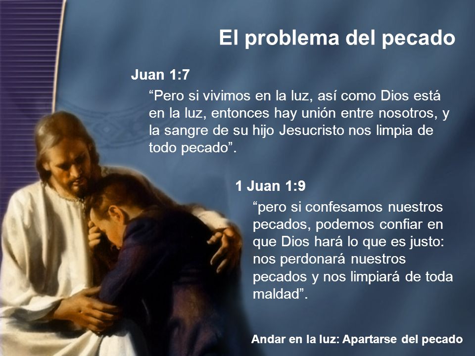 Juan 1:7 Pero si vivimos en la luz, así como Dios está en la luz, entonces hay unión entre nosotros, y la sangre de su hijo Jesucristo nos limpia de todo pecado .