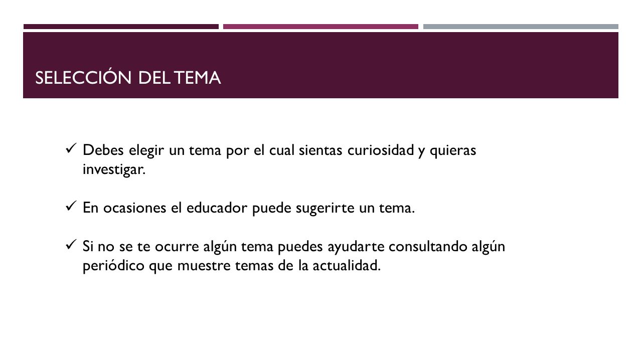 SELECCIÓN DEL TEMA Debes elegir un tema por el cual sientas curiosidad y quieras investigar. En ocasiones el educador puede sugerirte un tema.