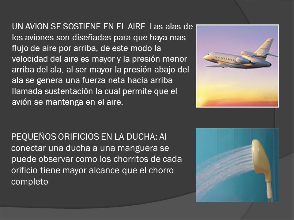 UN AVION SE SOSTIENE EN EL AIRE: Las alas de los aviones son diseñadas para que haya mas flujo de aire por arriba, de este modo la velocidad del aire es mayor y la presión menor arriba del ala, al ser mayor la presión abajo del ala se genera una fuerza neta hacia arriba llamada sustentación la cual permite que el avión se mantenga en el aire.