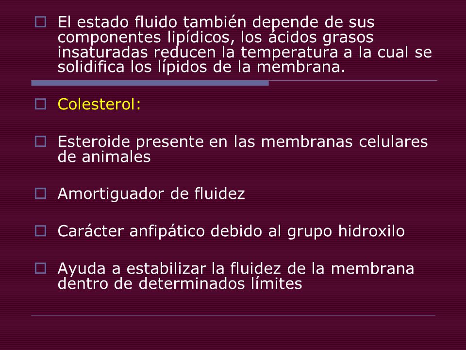 El estado fluido también depende de sus componentes lipídicos, los ácidos grasos insaturadas reducen la temperatura a la cual se solidifica los lípidos de la membrana.