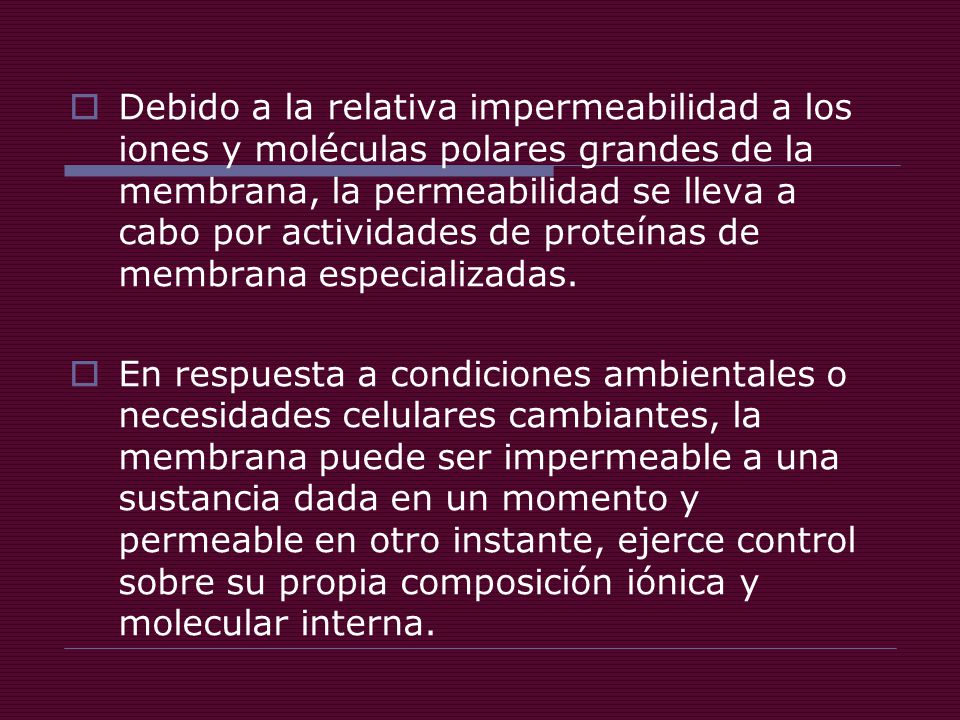 Debido a la relativa impermeabilidad a los iones y moléculas polares grandes de la membrana, la permeabilidad se lleva a cabo por actividades de proteínas de membrana especializadas.