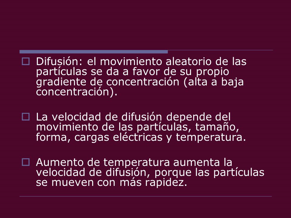 Difusión: el movimiento aleatorio de las partículas se da a favor de su propio gradiente de concentración (alta a baja concentración).