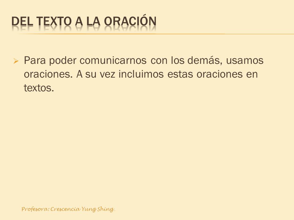 Del Texto a la oración Para poder comunicarnos con los demás, usamos oraciones. A su vez incluimos estas oraciones en textos.