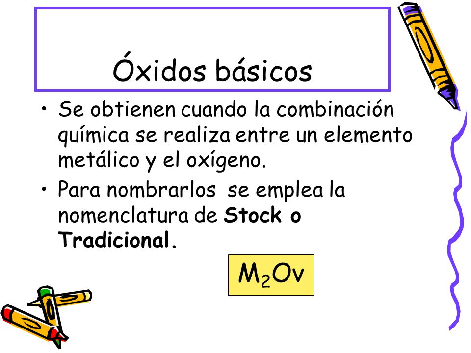 Óxidos básicos Se obtienen cuando la combinación química se realiza entre un elemento metálico y el oxígeno.
