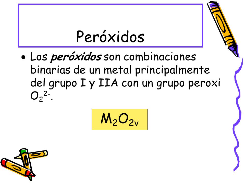 Peróxidos Los peróxidos son combinaciones binarias de un metal principalmente del grupo I y IIA con un grupo peroxi O22-.