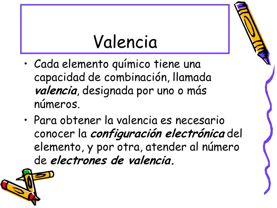 Valencia Cada elemento químico tiene una capacidad de combinación, llamada valencia, designada por uno o más números.