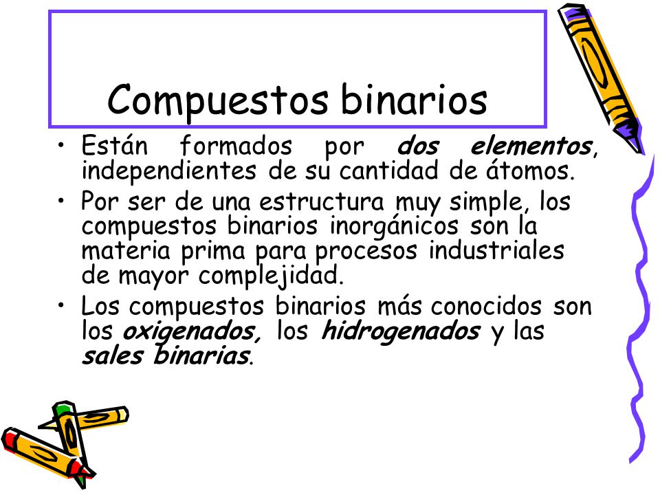 Compuestos binarios Están formados por dos elementos, independientes de su cantidad de átomos.