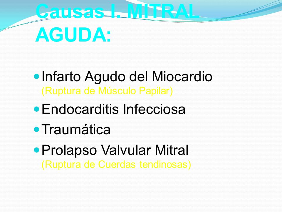 Causas I. MITRAL AGUDA: Infarto Agudo del Miocardio (Ruptura de Músculo Papilar) Endocarditis Infecciosa.