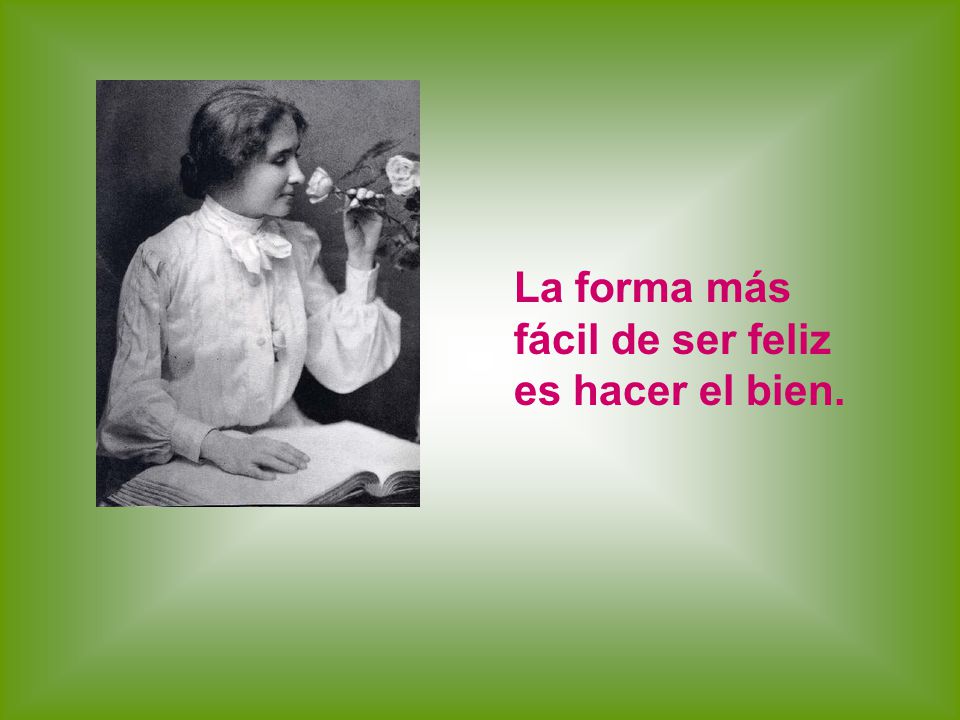 La forma más fácil de ser feliz es hacer el bien.