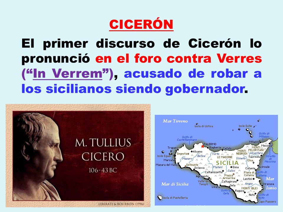 CICERÓN El primer discurso de Cicerón lo pronunció en el foro contra Verres ( In Verrem ), acusado de robar a los sicilianos siendo gobernador.