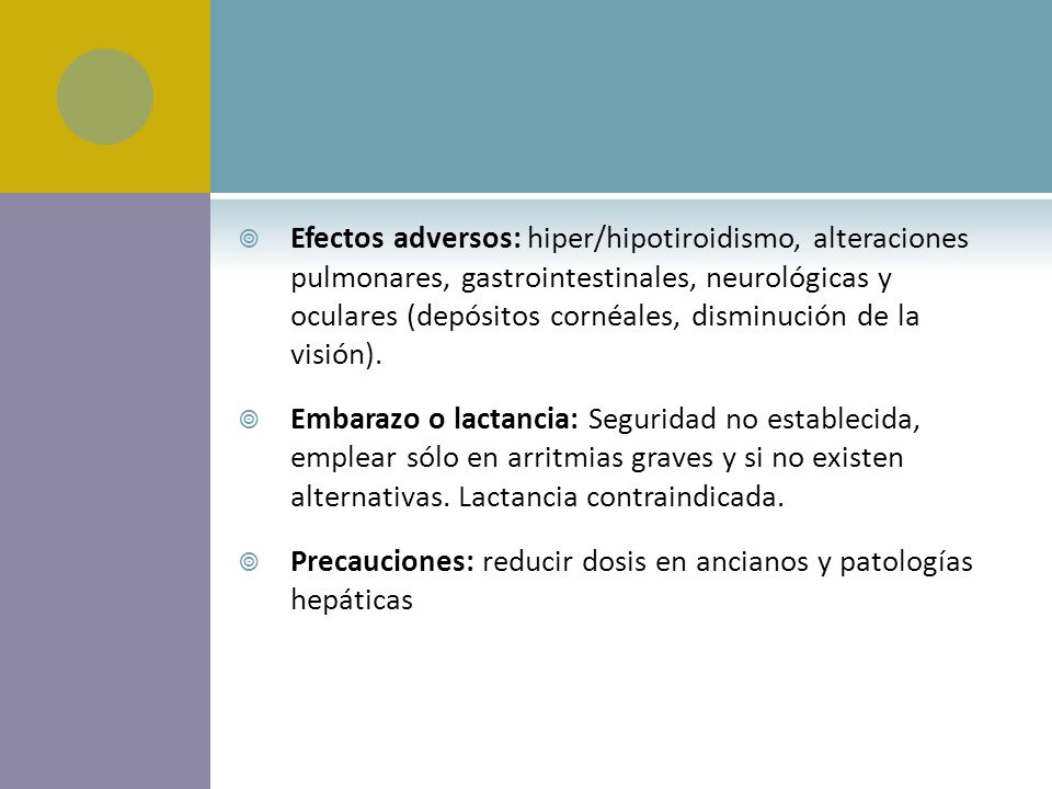 Efectos adversos: hiper/hipotiroidismo, alteraciones pulmonares, gastrointestinales, neurológicas y oculares (depósitos cornéales, disminución de la visión).