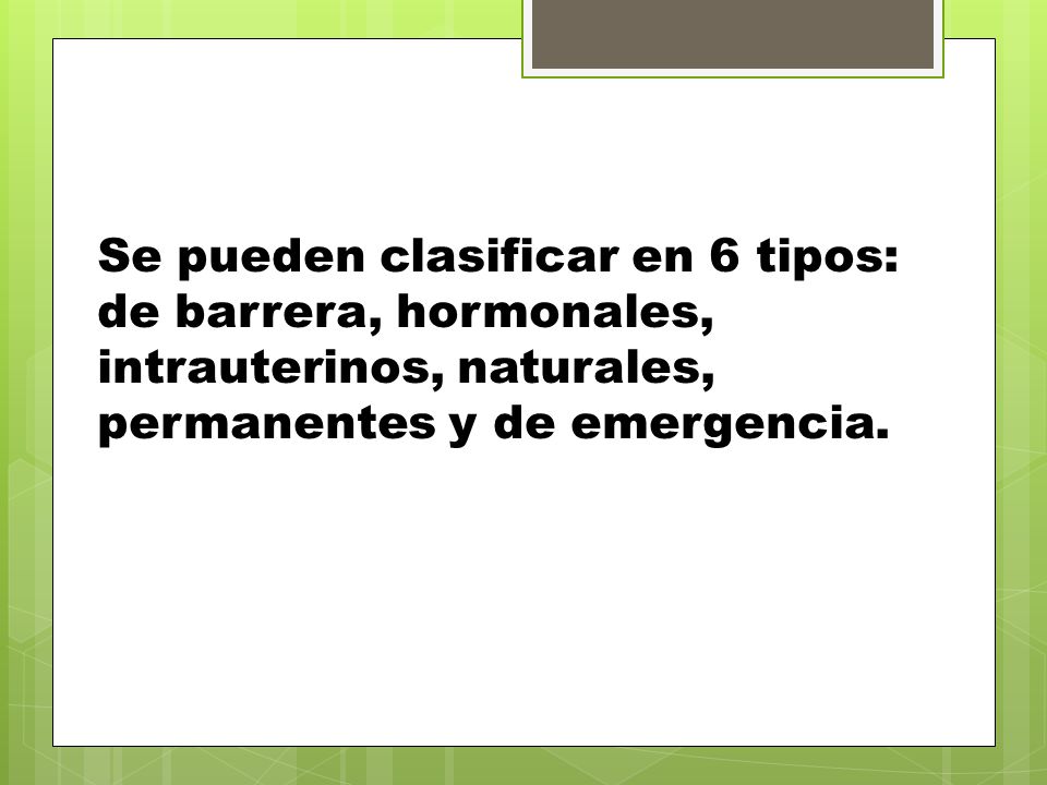 Se pueden clasificar en 6 tipos: de barrera, hormonales, intrauterinos, naturales, permanentes y de emergencia.