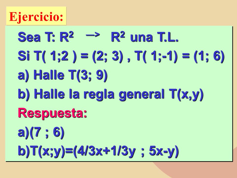 Ejercicio: Sea T: R2 ―> R2 una T.L. Si T( 1;2 ) = (2; 3) , T( 1;-1) = (1; 6) Halle T(3; 9)