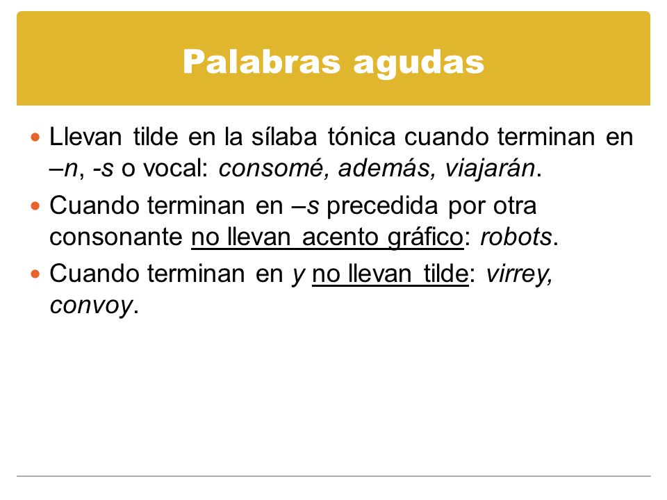 Palabras agudas Llevan tilde en la sílaba tónica cuando terminan en –n, -s o vocal: consomé, además, viajarán.