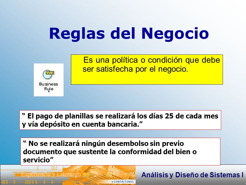 Reglas del Negocio Es una política o condición que debe ser satisfecha por el negocio.