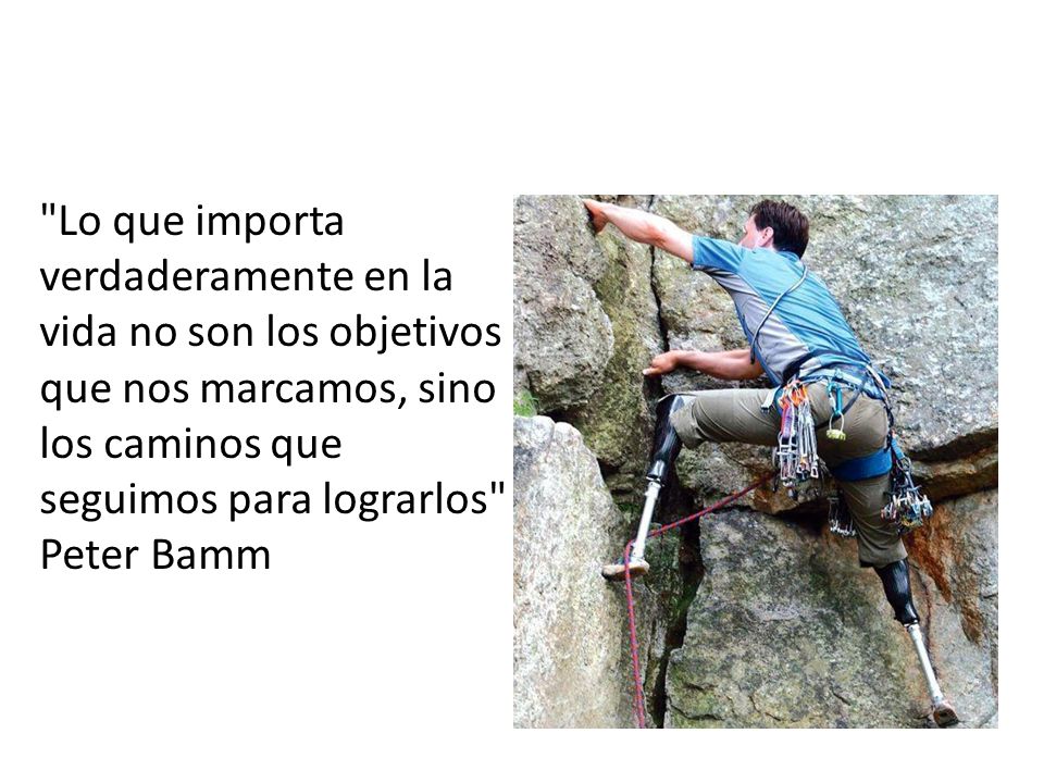 Lo que importa verdaderamente en la vida no son los objetivos que nos marcamos, sino los caminos que seguimos para lograrlos Peter Bamm