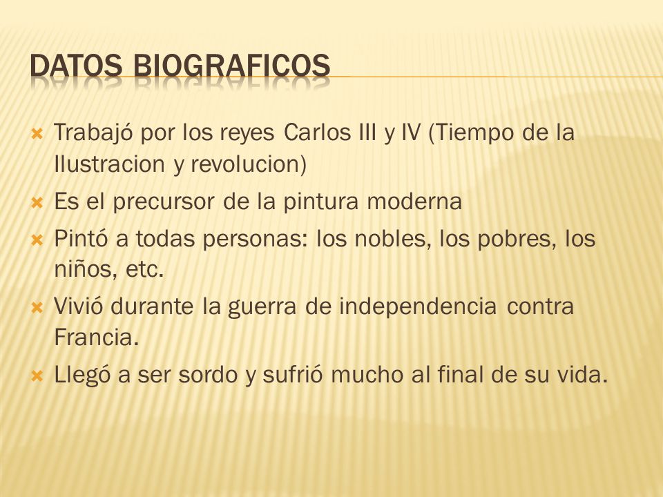 Datos biograficos Trabajó por los reyes Carlos III y IV (Tiempo de la Ilustracion y revolucion) Es el precursor de la pintura moderna.