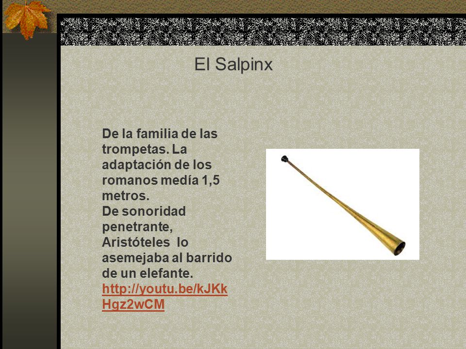 El Salpinx De la familia de las trompetas. La adaptación de los romanos medía 1,5 metros.
