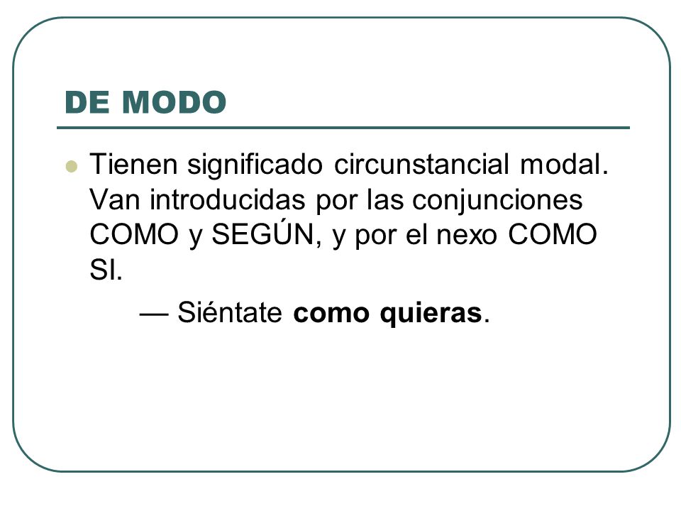 DE MODO Tienen significado circunstancial modal. Van introducidas por las conjunciones COMO y SEGÚN, y por el nexo COMO SI.