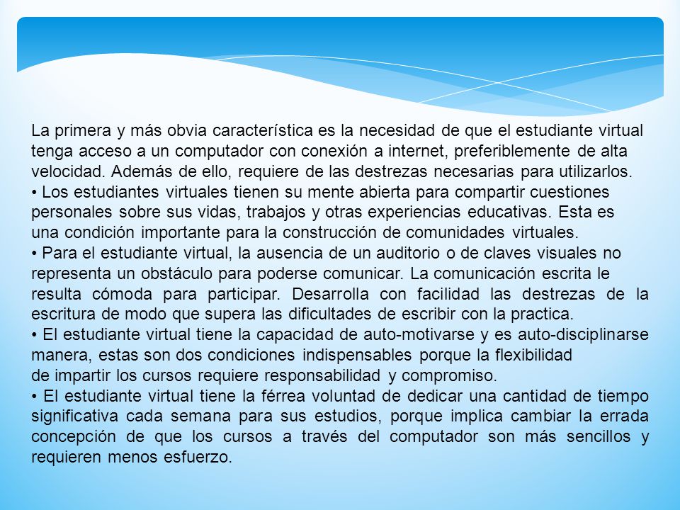 La primera y más obvia característica es la necesidad de que el estudiante virtual