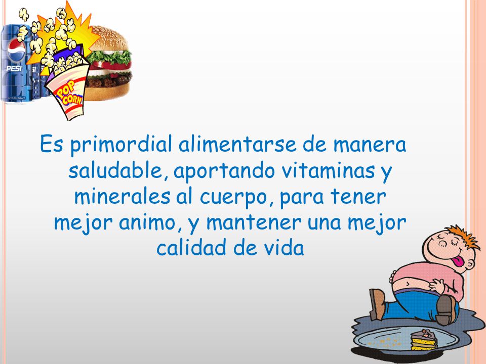 Es primordial alimentarse de manera saludable, aportando vitaminas y minerales al cuerpo, para tener mejor animo, y mantener una mejor calidad de vida