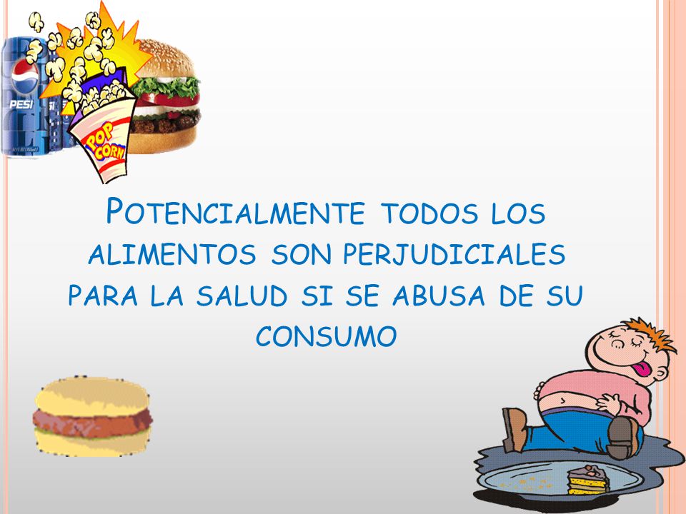 Potencialmente todos los alimentos son perjudiciales para la salud si se abusa de su consumo