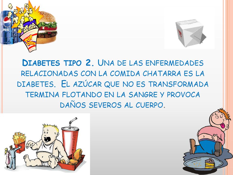 Diabetes tipo 2. Una de las enfermedades relacionadas con la comida chatarra es la diabetes.