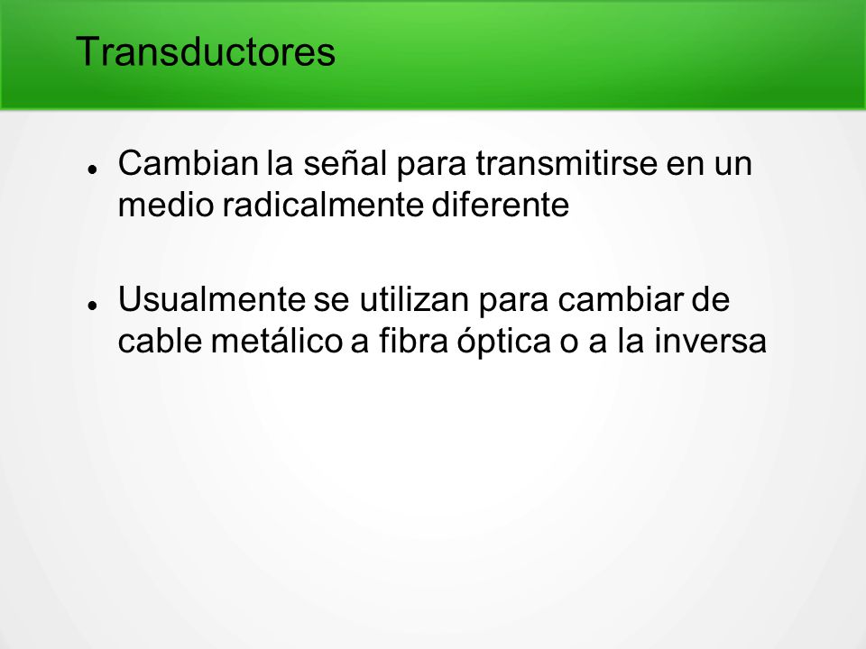 Transductores Cambian la señal para transmitirse en un medio radicalmente diferente.
