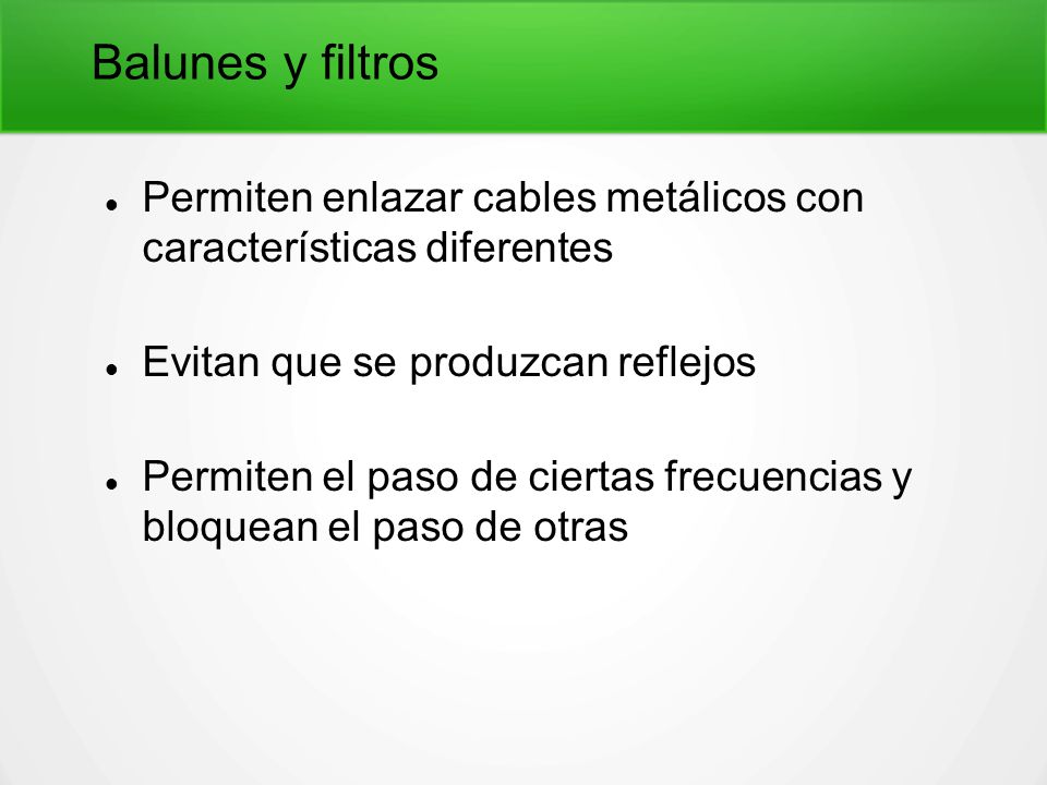 Balunes y filtros Permiten enlazar cables metálicos con características diferentes. Evitan que se produzcan reflejos.