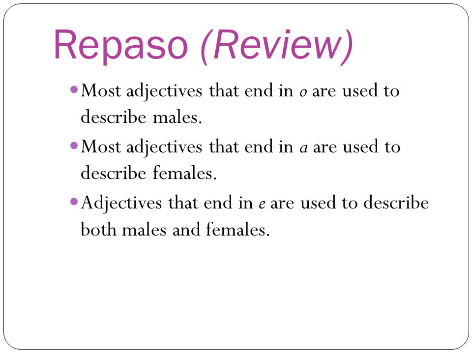 Repaso (Review) Most adjectives that end in o are used to describe males. Most adjectives that end in a are used to describe females.