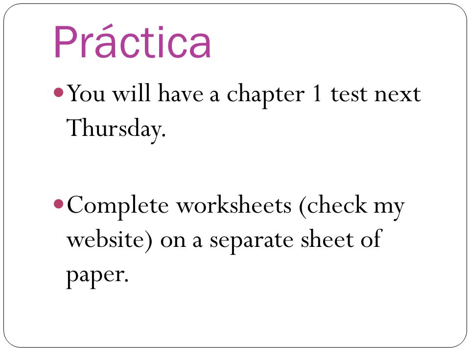 Práctica You will have a chapter 1 test next Thursday.