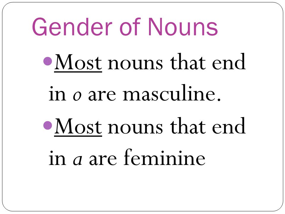 Gender of Nouns Most nouns that end in o are masculine. Most nouns that end in a are feminine