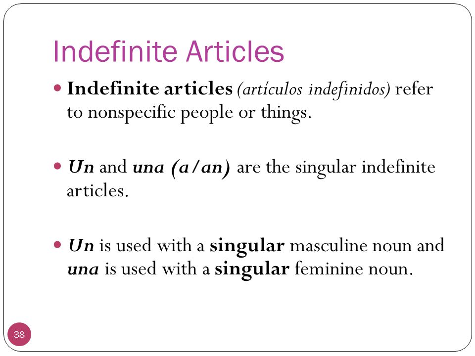 Indefinite Articles Indefinite articles (artículos indefinidos) refer to nonspecific people or things.