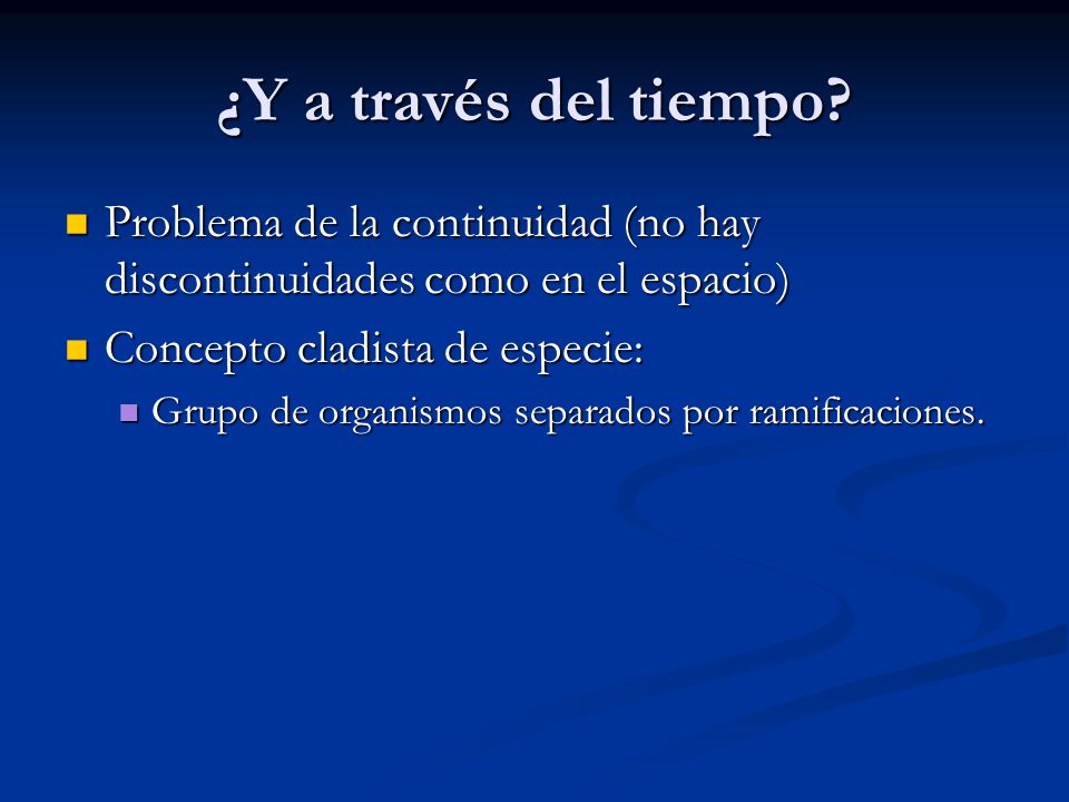 ¿Y a través del tiempo Problema de la continuidad (no hay discontinuidades como en el espacio) Concepto cladista de especie: