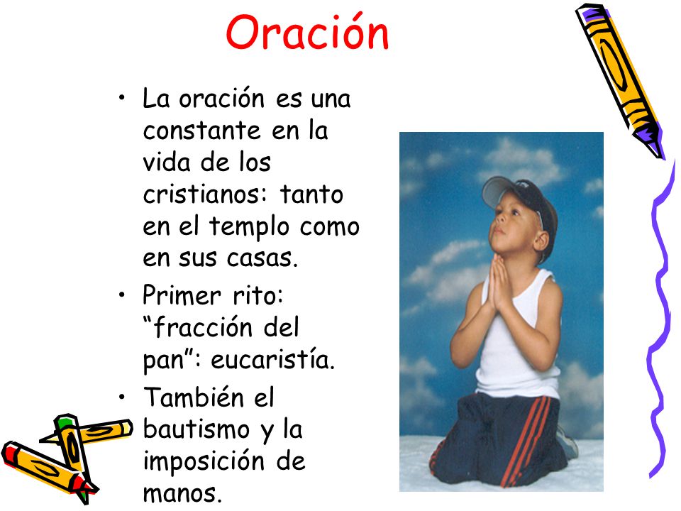 Oración La oración es una constante en la vida de los cristianos: tanto en el templo como en sus casas.