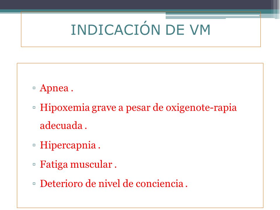 INDICACIÓN DE VM Apnea . Hipoxemia grave a pesar de oxigenote-rapia adecuada . Hipercapnia . Fatiga muscular .