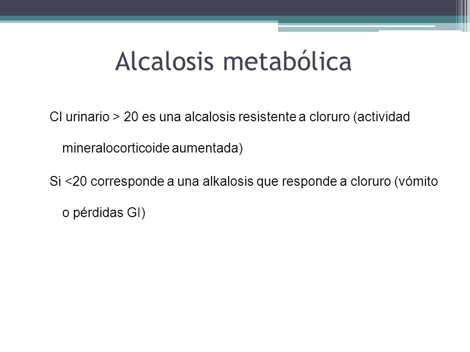 Alcalosis metabólica Cl urinario > 20 es una alcalosis resistente a cloruro (actividad mineralocorticoide aumentada)