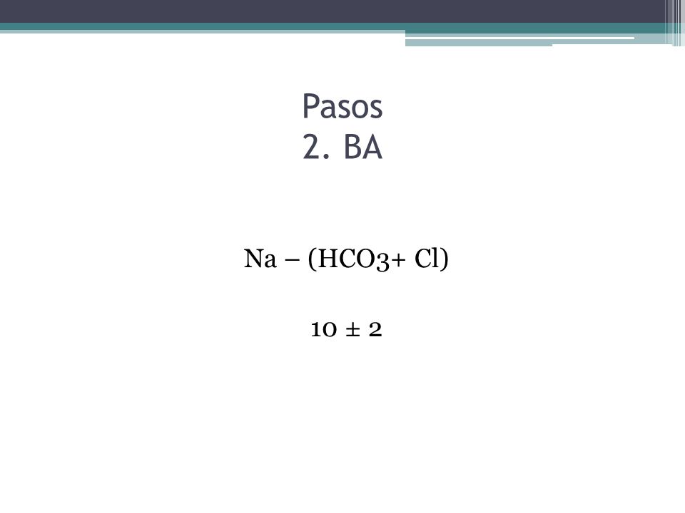 Pasos 2. BA Na – (HCO3+ Cl) 10 ± 2