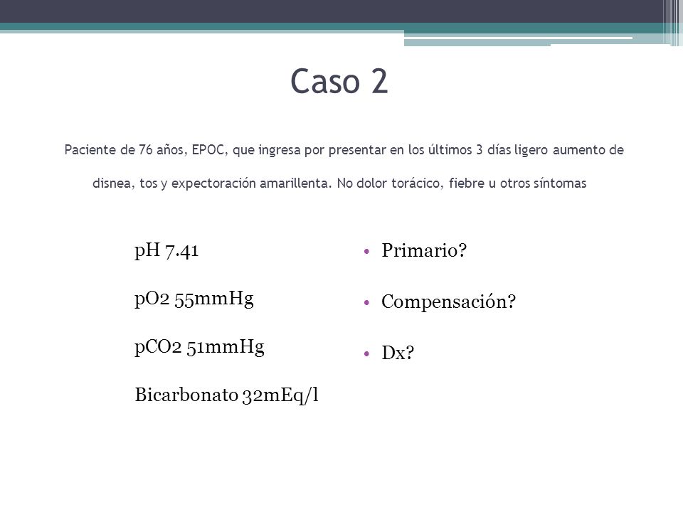 Caso 2 Paciente de 76 años, EPOC, que ingresa por presentar en los últimos 3 días ligero aumento de disnea, tos y expectoración amarillenta. No dolor torácico, fiebre u otros síntomas
