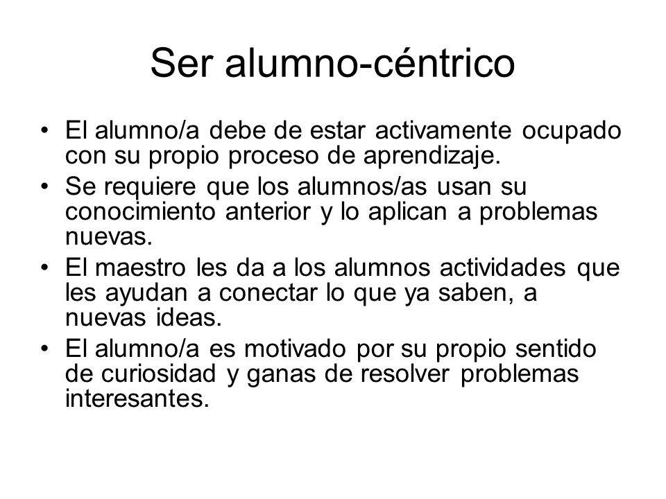 Ser alumno-céntrico El alumno/a debe de estar activamente ocupado con su propio proceso de aprendizaje.